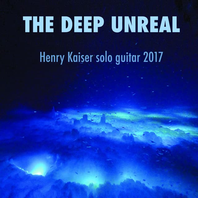 Release Cover Henry Kaiser - The Deep Unreal - Henry Kaiser Solo Guitar 2017
