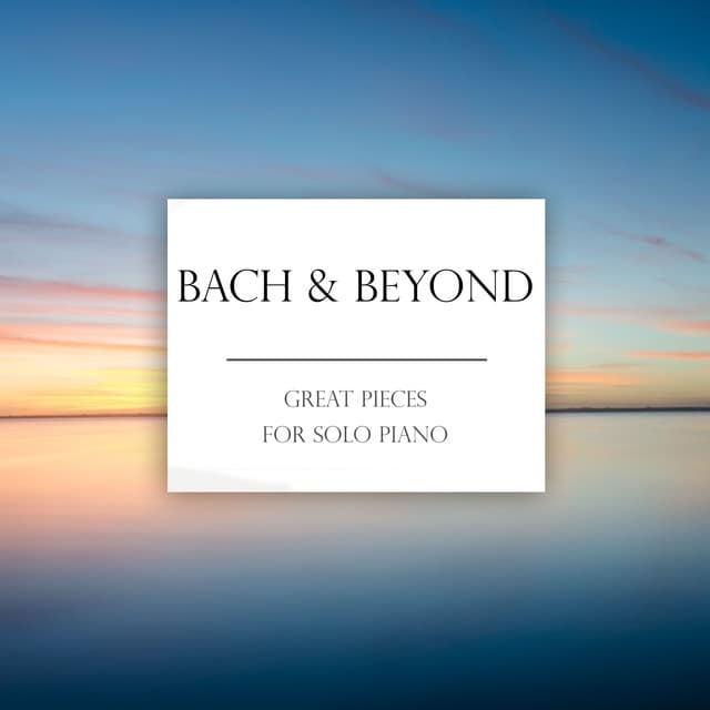 Release Cover Johann Sebastian Bach, Frédéric Chopin, Ludwig van Beethoven, Pyotr Ilyich Tchaikovsky, Wolfgang Amadeus Mozart - Bach & Beyond: Great Pieces for Solo Piano