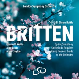 Release Cover Benjamin Britten, Sir Simon Rattle, London Symphony Orchestra, Elizabeth Watts, Alice Coote, Allan Clayton - Britten: Spring Symphony, Sinfonia da Requiem, The Young Person's Guide to the Orchestra