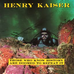 Release Cover Henry Kaiser - Those Who Know History Are Doomed to Repeat It